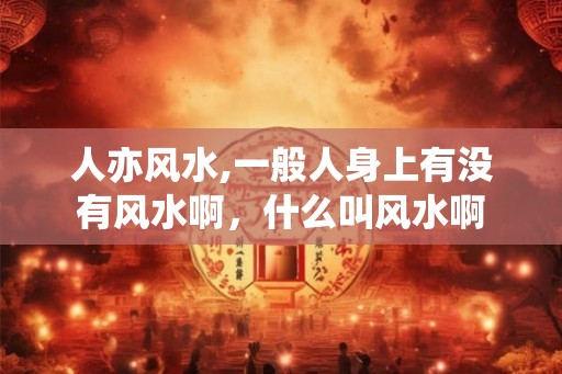 人亦风水,一般人身上有没有风水啊，什么叫风水啊