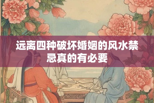 远离四种破坏婚姻的风水禁忌真的有必要