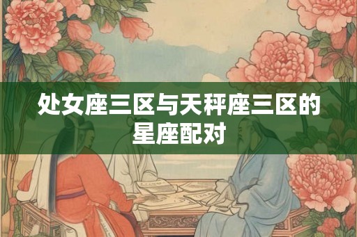 处女座三区与天秤座三区的星座配对