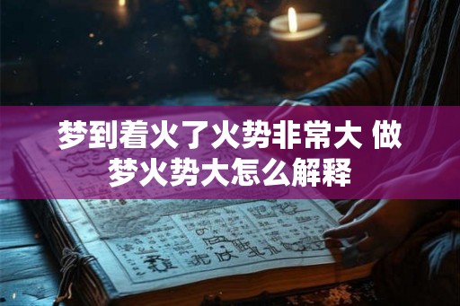 梦到着火了火势非常大 做梦火势大怎么解释