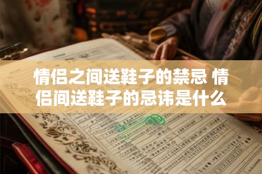情侣之间送鞋子的禁忌 情侣间送鞋子的忌讳是什么