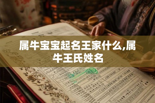 属牛宝宝起名王家什么,属牛王氏姓名