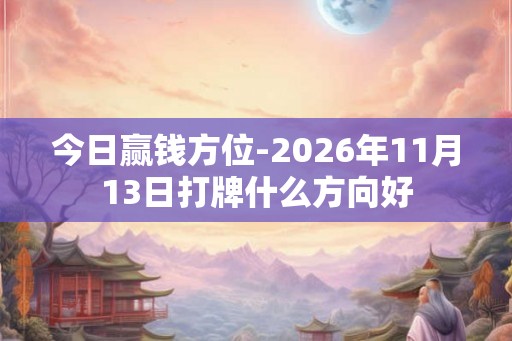 今日赢钱方位-2026年11月13日打牌什么方向好