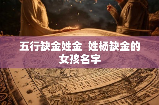 五行缺金姓金  姓杨缺金的女孩名字