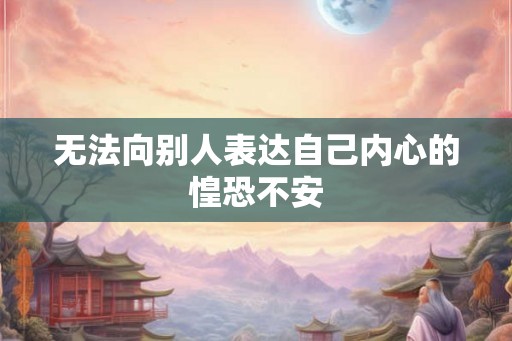 无法向别人表达自己内心的惶恐不安