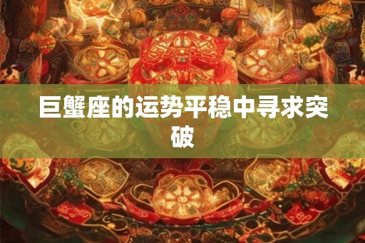 巨蟹座的运势平稳中寻求突破