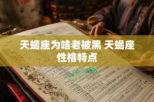 天蝎座为啥老被黑 天蝎座性格特点