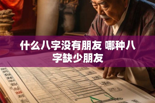 什么八字没有朋友 哪种八字缺少朋友