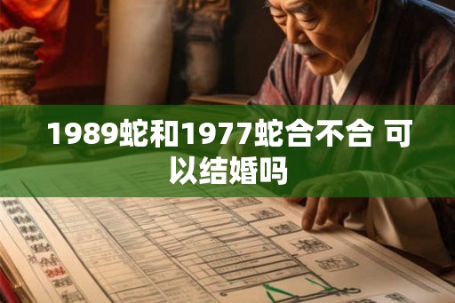 1989蛇和1977蛇合不合 可以结婚吗