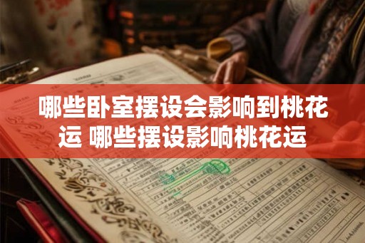 哪些卧室摆设会影响到桃花运 哪些摆设影响桃花运