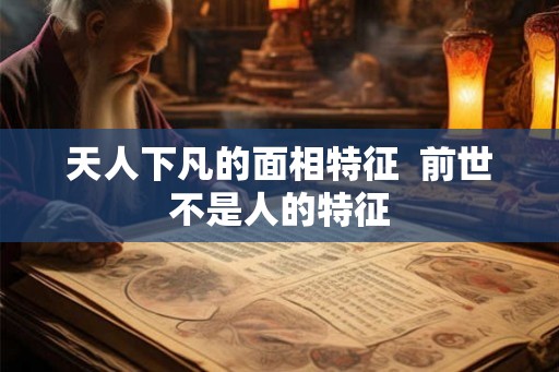 天人下凡的面相特征  前世不是人的特征