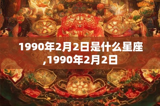 1990年2月2日是什么星座,1990年2月2日