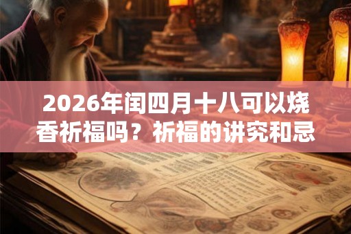 2026年闰四月十八可以烧香祈福吗?祈福的讲究和忌讳? 2026年闰四月十八可以烧香祈福吗?祈福的讲究和忌讳?