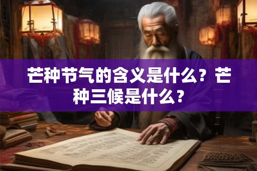 芒种节气的含义是什么？芒种三候是什么？