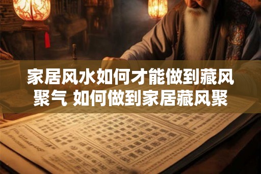 家居风水如何才能做到藏风聚气 如何做到家居藏风聚气 家居风水如何才能做到藏风聚气 如何做到家居藏风聚气
