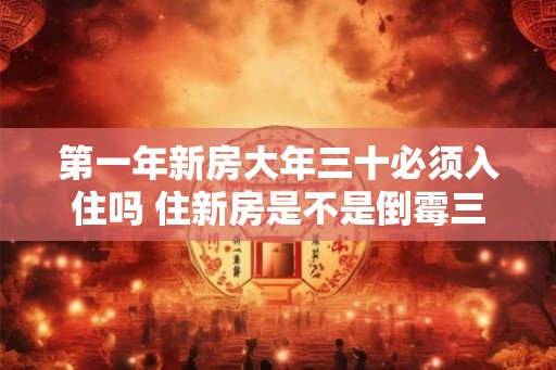 第一年新房大年三十必须入住吗 住新房是不是倒霉三年
