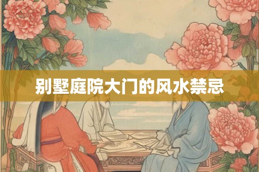 别墅庭院大门的风水禁忌 别墅庭院大门的风水禁忌