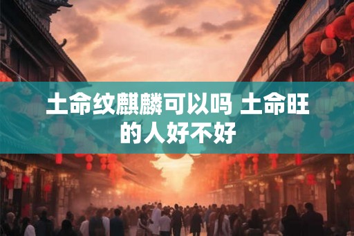 土命纹麒麟可以吗 土命旺的人好不好