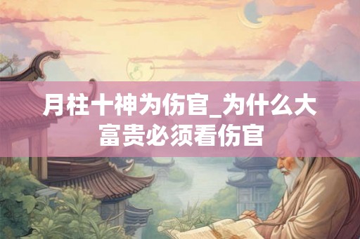 月柱十神为伤官_为什么大富贵必须看伤官