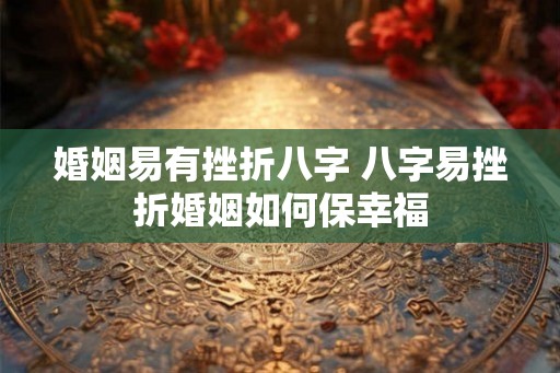 婚姻易有挫折八字 八字易挫折婚姻如何保幸福