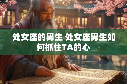 处女座的男生 处女座男生如何抓住TA的心