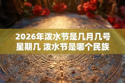 2026年泼水节是几月几号星期几 泼水节是哪个民族的
