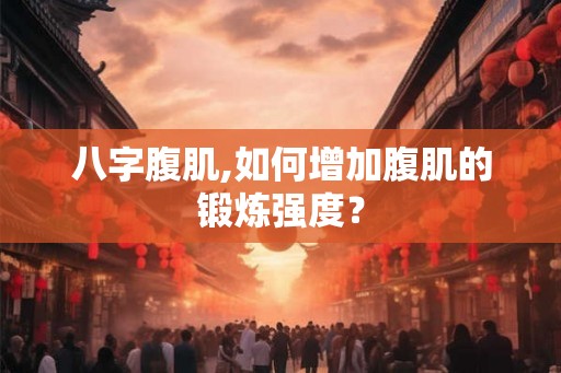 八字腹肌,如何增加腹肌的锻炼强度？