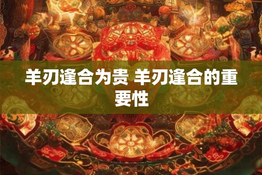 羊刃逢合为贵 羊刃逢合的重要性