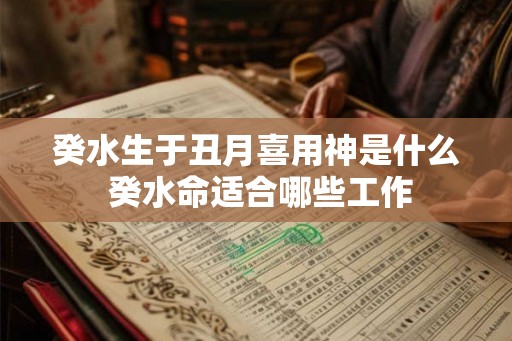 癸水生于丑月喜用神是什么 癸水命适合哪些工作