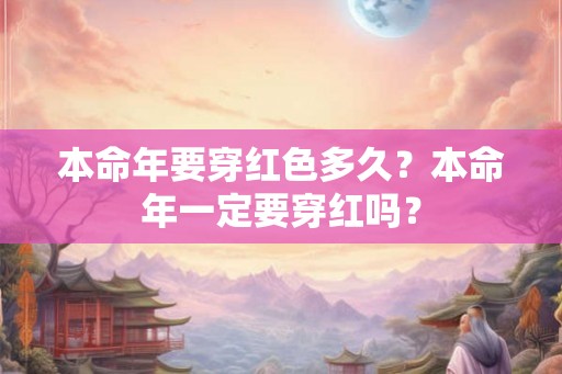 本命年要穿红色多久？本命年一定要穿红吗？
