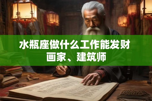 水瓶座做什么工作能发财 画家、建筑师