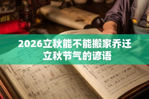 2026立秋能不能搬家乔迁  立秋节气的谚语