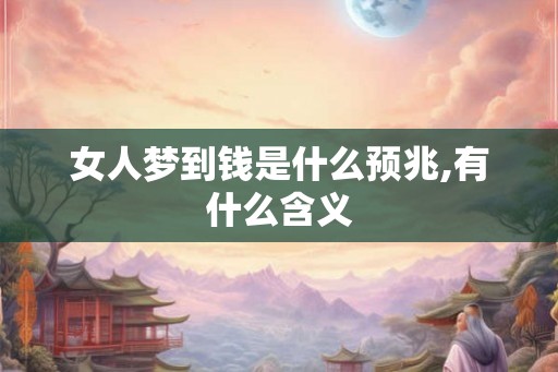 女人梦到钱是什么预兆,有什么含义