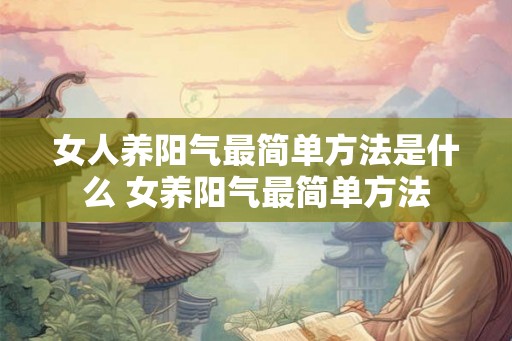 女人养阳气最简单方法是什么 女养阳气最简单方法