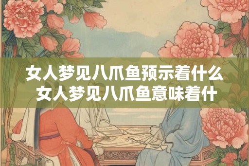 女人梦见八爪鱼预示着什么 女人梦见八爪鱼意味着什么
