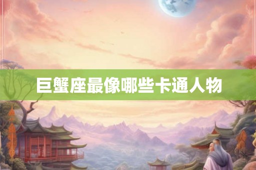 巨蟹座最像哪些卡通人物 巨蟹座最像哪些卡通人物