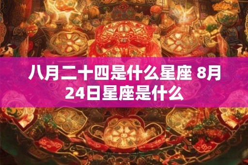 八月二十四是什么星座 8月24日星座是什么