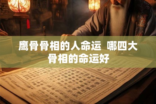 鹰骨骨相的人命运  哪四大骨相的命运好