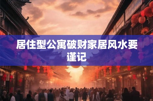 居住型公寓破财家居风水要谨记