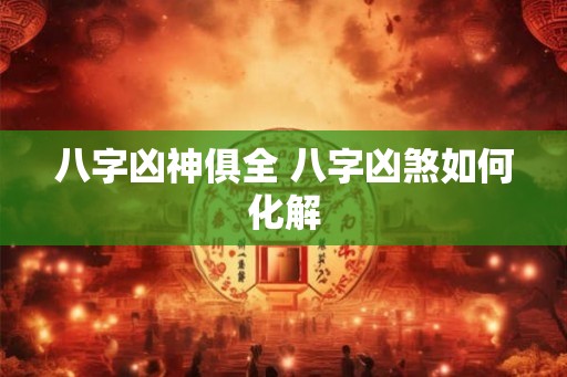八字凶神俱全 八字凶煞如何化解
