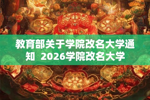 教育部关于学院改名大学通知  2026学院改名大学