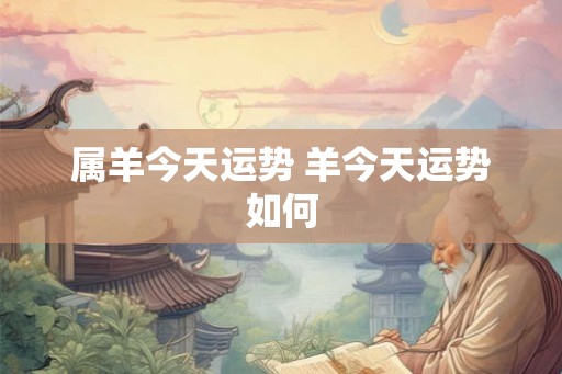 属羊今天运势 羊今天运势如何