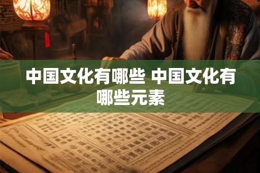 中国文化有哪些 中国文化有哪些元素