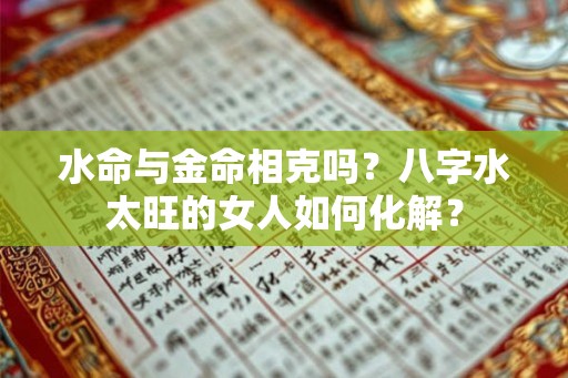 水命与金命相克吗？八字水太旺的女人如何化解？