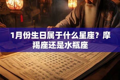 1月份生日属于什么星座？摩羯座还是水瓶座