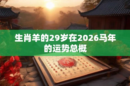 生肖羊的29岁在2026马年的运势总概