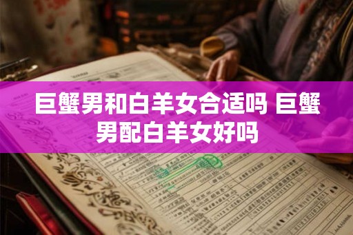 巨蟹男和白羊女合适吗 巨蟹男配白羊女好吗