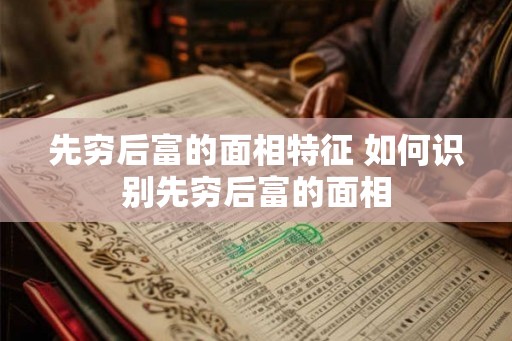 先穷后富的面相特征 如何识别先穷后富的面相