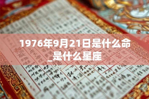 1976年9月21日是什么命_是什么星座