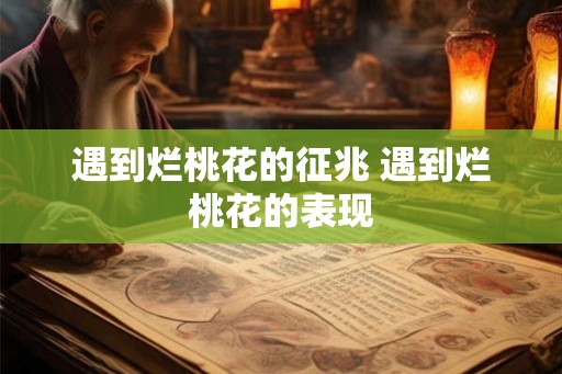 遇到烂桃花的征兆 遇到烂桃花的表现